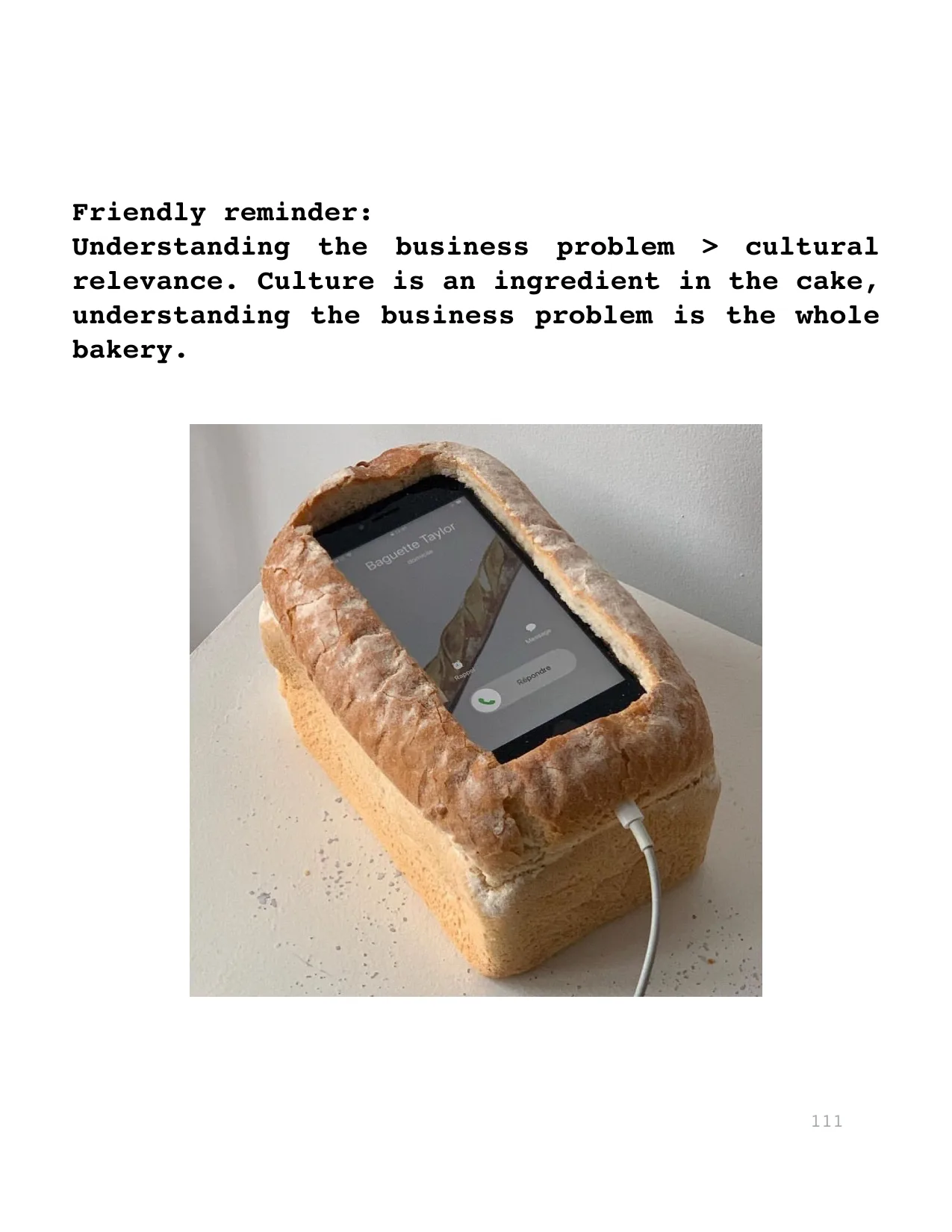 Friendly reminder: 
Understanding  the  business  problem  >  cultural 
relevance. Culture is an ingredient in the cake, 
understanding the business problem is the whole 
bakery.