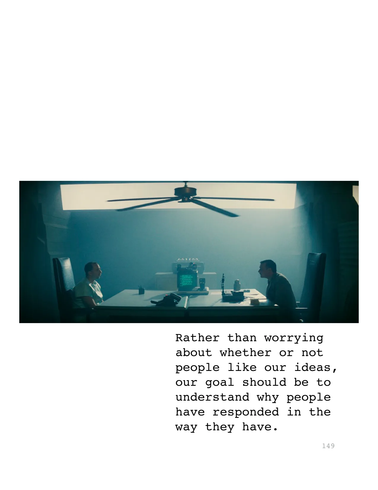 Rather than worrying 
about whether or not 
people like our ideas, 
our goal should be to 
understand why people 
have responded in the 
way they have.