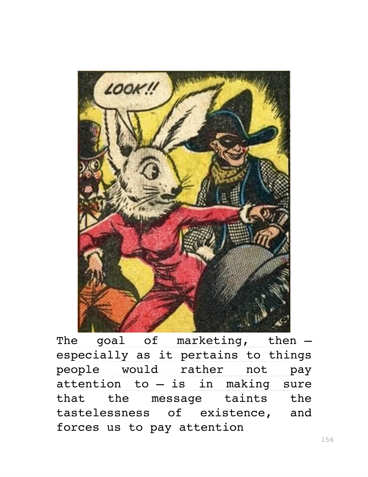 The  goal  of  marketing,  then — 
especially as it pertains to things 
people  would  rather  not  pay 
attention  to — is  in  making  sure 
that  the  message  taints  the 
tastelessness  of  exist