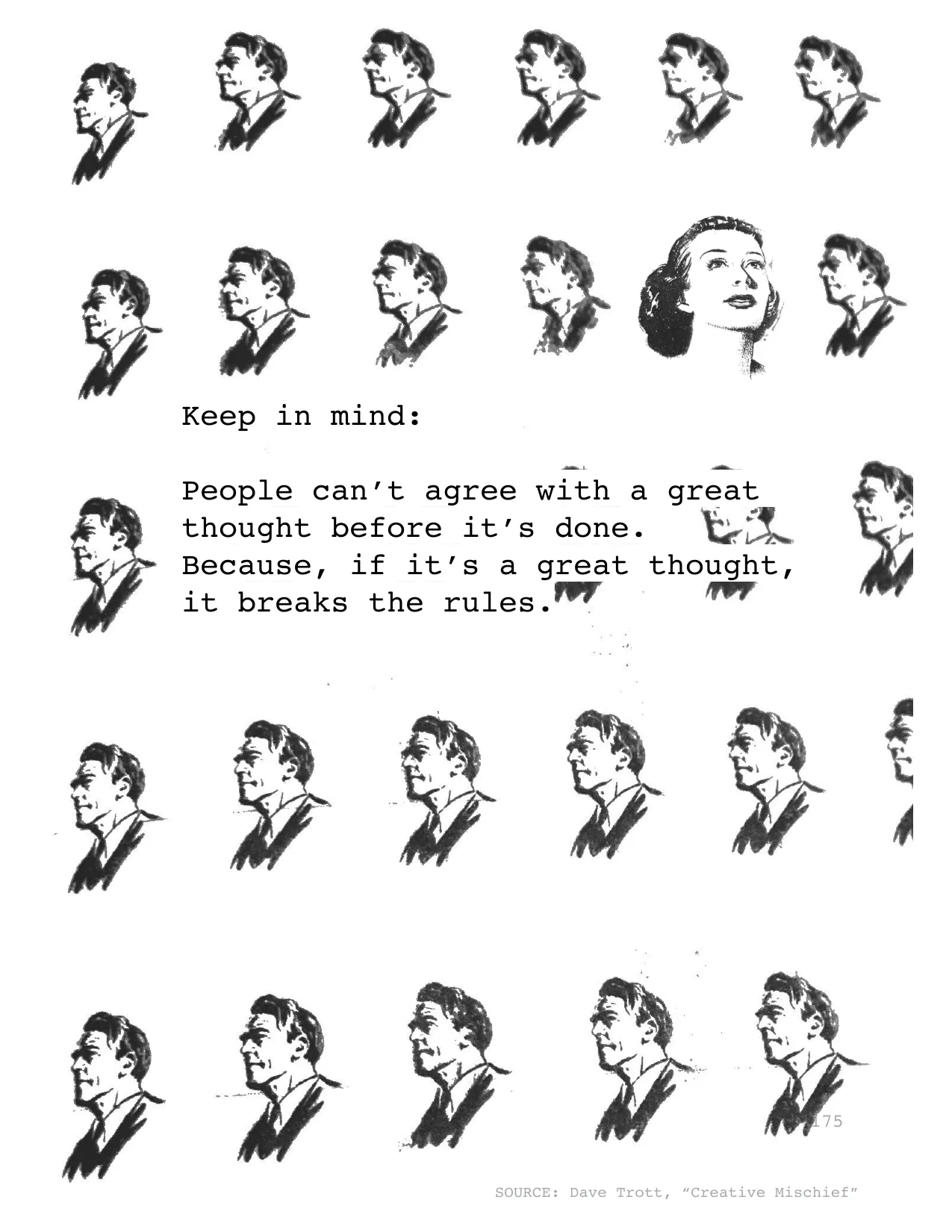 Keep in mind:
People can’t agree with a great 
thought before it’s done. 
Because, if it’s a great thought, 
it breaks the rules.
SOURCE: Dave Trott, “Creative Mischief”