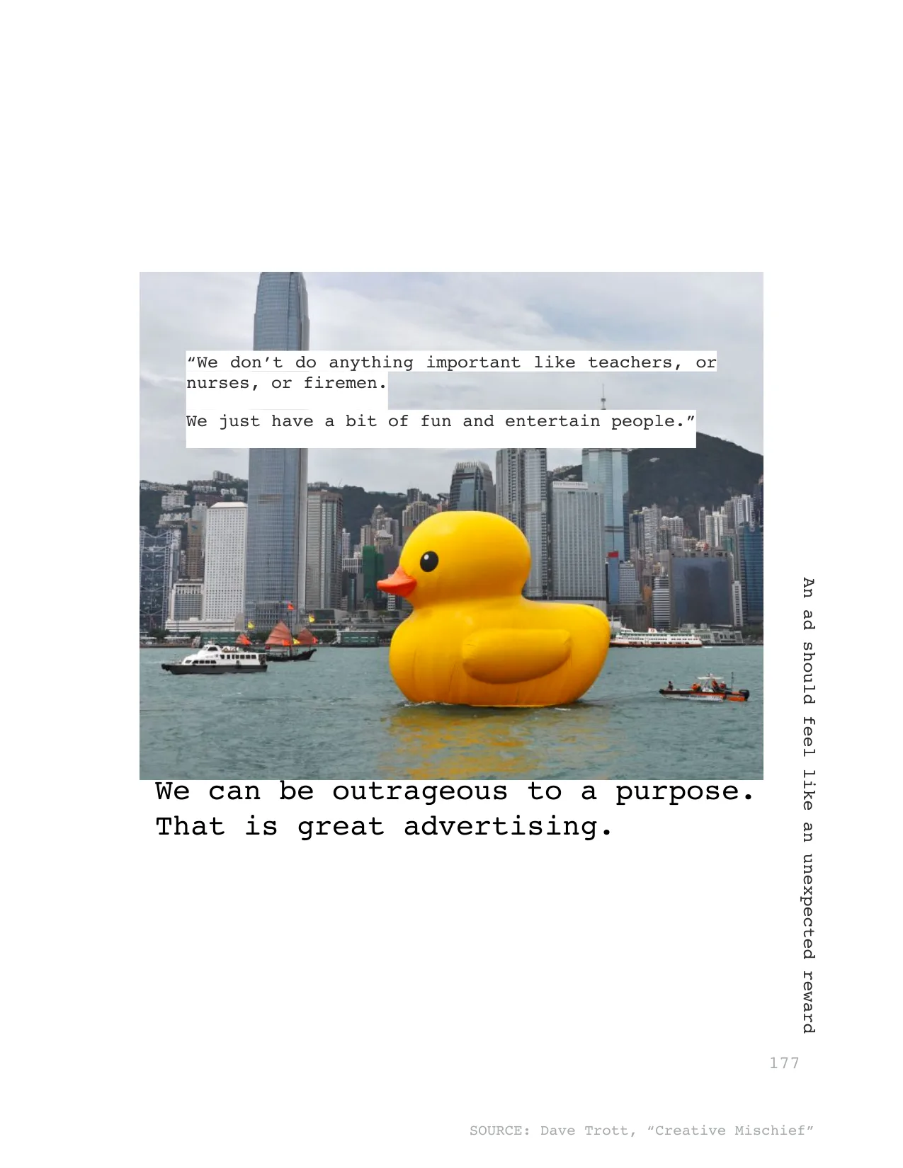 We can be outrageous to a purpose. 
That is great advertising.
“We don’t do anything important like teachers, or 
nurses, or firemen.
We just have a bit of fun and entertain people.”
An ad should feel